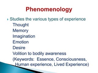  Studies the various types of experience
Thought
Memory
Imagination
Emotion
Desire
Volition to bodily awareness
(Keywords: Essence, Consciousness,
Human experience, Lived Experience)
 