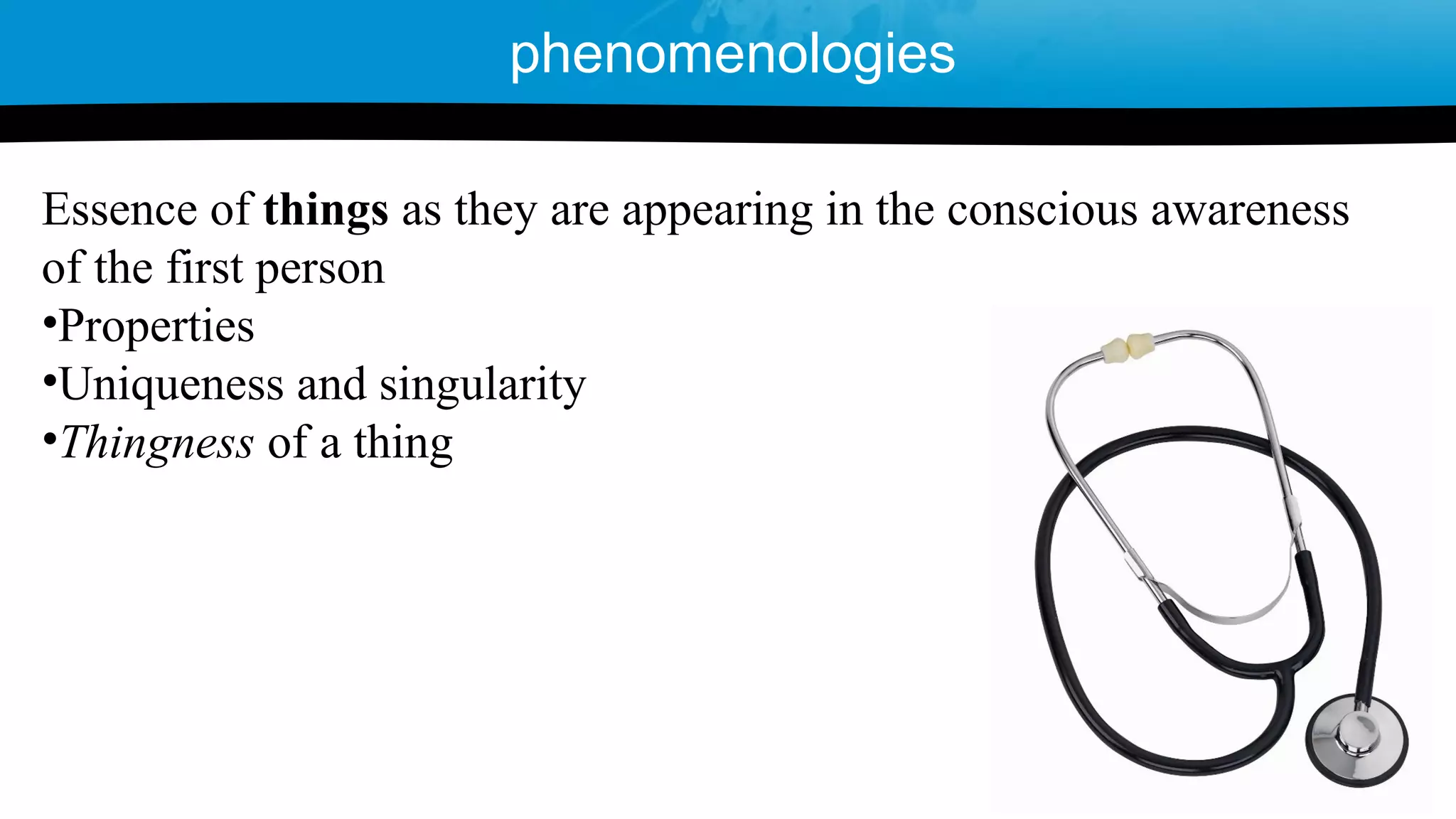 Essence of things as they are appearing in the conscious awareness
of the first person
•Properties
•Uniqueness and singularity
•Thingness of a thing
phenomenologies
 
