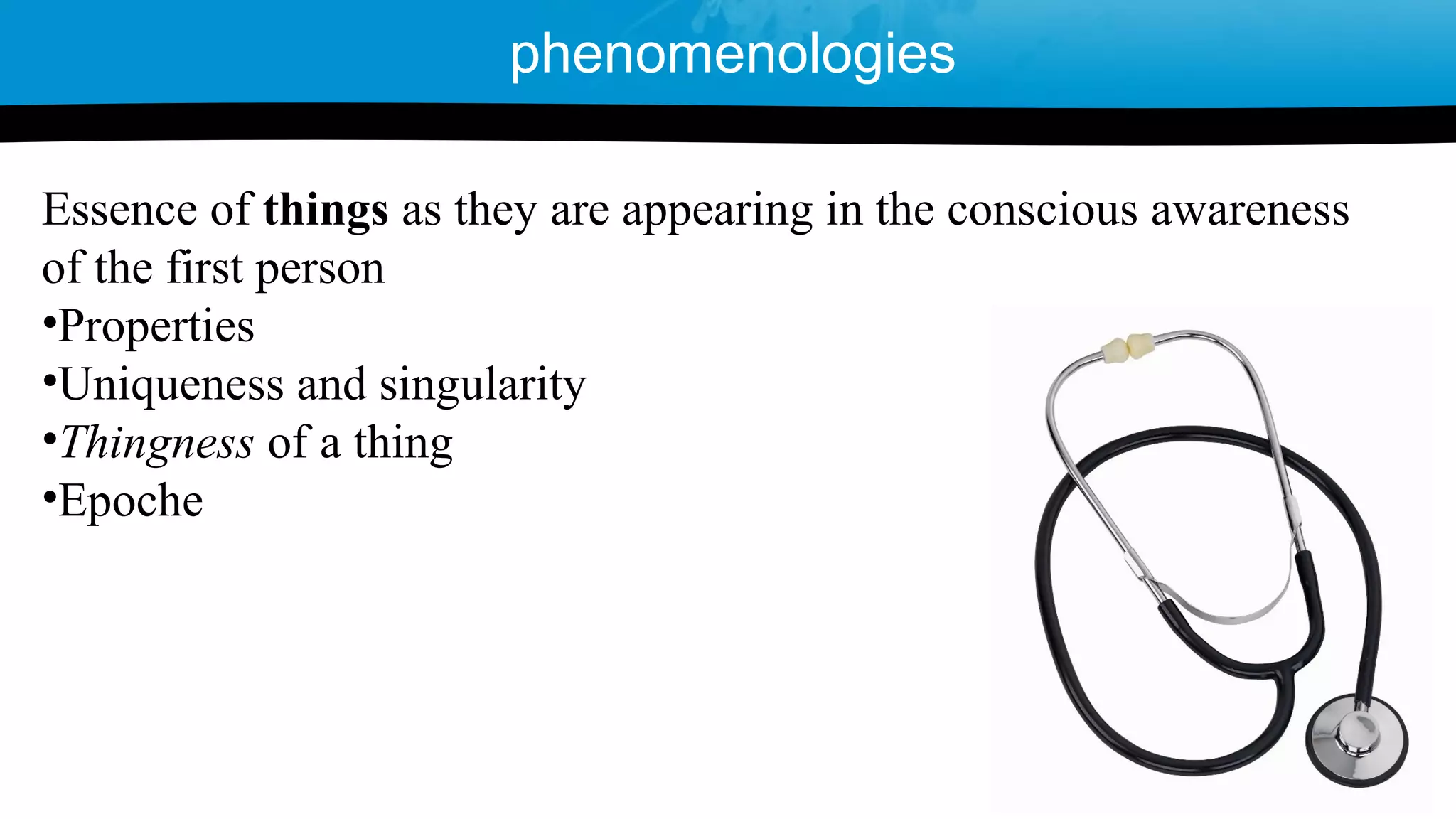 Essence of things as they are appearing in the conscious awareness
of the first person
•Properties
•Uniqueness and singularity
•Thingness of a thing
•Epoche
phenomenologies
 