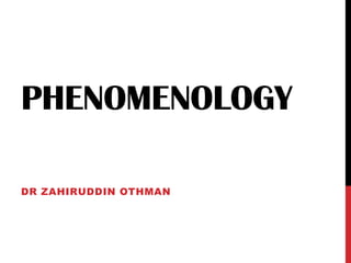 PHENOMENOLOGY
DR ZAHIRUDDIN OTHMAN
 