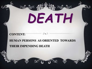 DEATH
CONTENT:
HUMAN PERSONS AS ORIENTED TOWARDS
THEIR IMPENDING DEATH
 