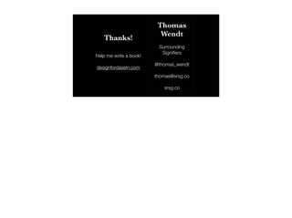 Thanks!
Thomas
Wendt
!
Surrounding
Signiﬁers
!
@thomas_wendt
!
thomas@srsg.co
!
srsg.co
Help me write a book!
!
designford...