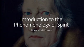Introduction to the
Phenomenology of Spirit
Dialectical Process
 
