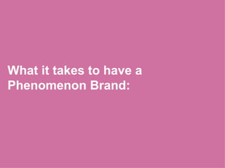 What it takes to have a  Phenomenon Brand: 