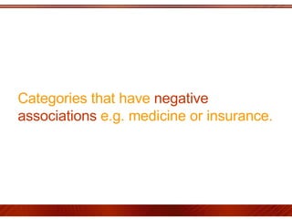 Categories that have  negative associations  e.g. medicine or insurance. 