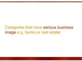Categories that have  serious business image  e.g. banks or real estate 