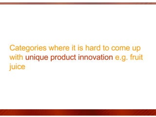 Categories where it is hard to come up with  unique product innovation  e.g. fruit juice 