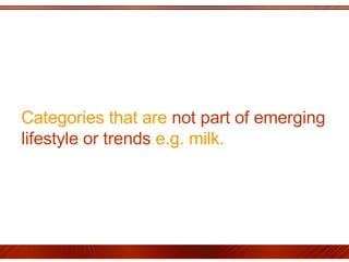 Categories that are  not part of emerging lifestyle or trends  e.g. milk. 