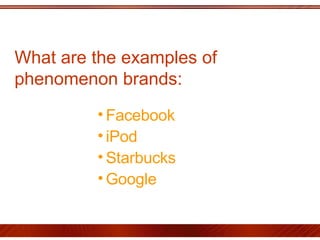 What are the examples of phenomenon brands:  Facebook  iPod Starbucks Google  