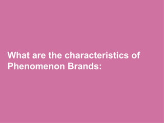 What are the characteristics of Phenomenon Brands:  