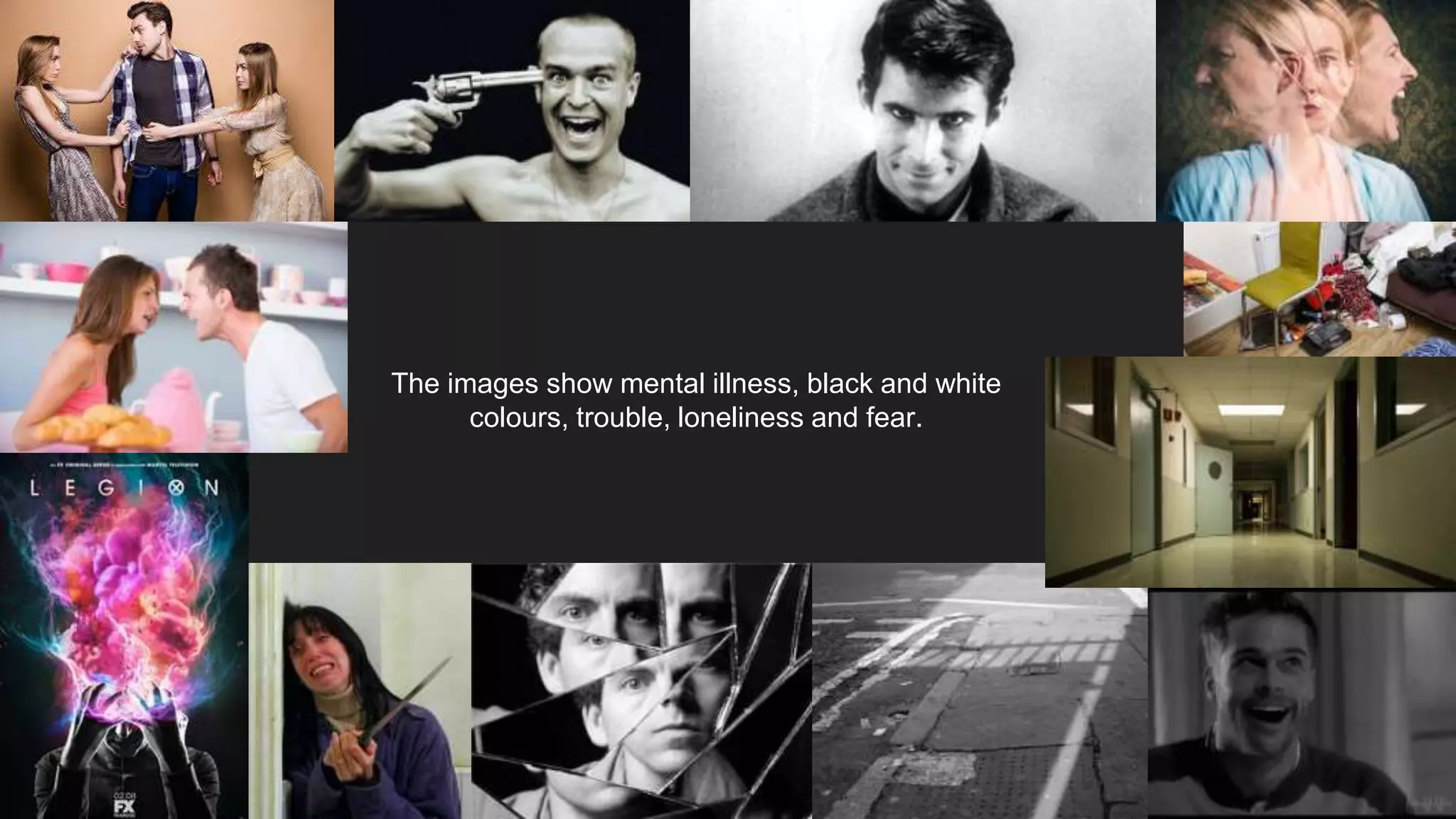 The images show mental illness, black and white
colours, trouble, loneliness and fear.
 