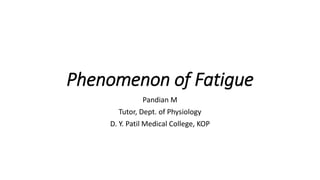 Phenomenon of Fatigue
Pandian M
Tutor, Dept. of Physiology
D. Y. Patil Medical College, KOP
 