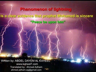 Phenomenon of lightning
Is a clear evidence that prophet Mohamed is sincere
“Peace be upon him”
Written by: ABDEL DAYEM AL KAHEEL
www.kaheel7.com
Translated by : Ahmed Adham
ahmed.adham.eg@gmail.com
 