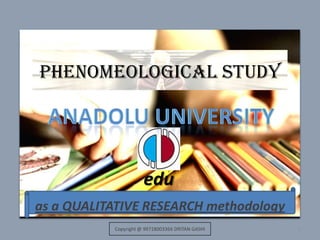 Phenomeological study as a QUALITATIVE RESEARCH methodology 1 Anadolu UNIVERSITY edu Copyright @ 99718003366 DRITAN GASHI 