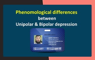 Phenomological differences
between
Unipolar & Bipolar depression
 