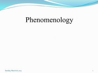Phenomenology
Tuesday, March 18, 2014 1
 