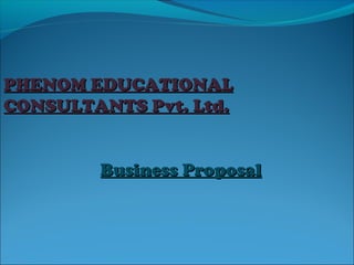 PHENOM EDUCATIONAL
CONSULTANTS Pvt. Ltd.
Business Proposal

 