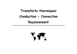 Transferts thermiques
Conduction - Convection
Rayonnement
 