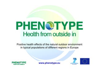 Positive health effects of the natural outdoor environment
  in typical populations of different regions in Europe




                   www.phenotype.eu
                     www.phenotype.eu
 