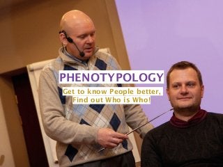 PHENOTYPOLOGY 
Get to know People better, 
Find out Who is Who! 
 