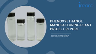 PHENOXYETHANOL
MANUFACTURING PLANT
PROJECT REPORT
SOURCE: IMARC GROUP
 