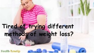 Tired of trying different
methods of weight loss?
 