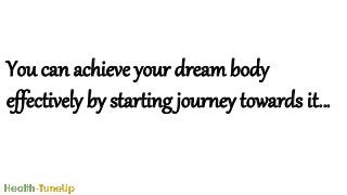 You can achieve your dream body
effectively by starting journey towards it…
 