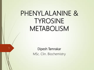 PHENYLALANINE &
TYROSINE
METABOLISM
Dipesh Tamrakar
MSc. Clin. Biochemistry
1
 