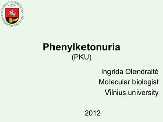 Phenylketonuria
(PKU)
Ingrida Olendraitė
Molecular biologist
Vilnius university
2012
 
