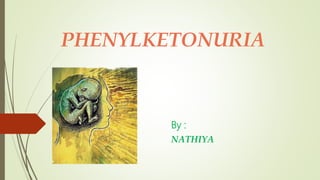 PHENYLKETONURIA
By :
NATHIYA
 