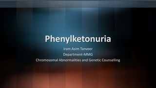 Phenylketonuria
Iram Asim Tanveer
Department-MMG
Chromosomal Abnormalities and Genetic Counselling
 