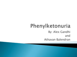 Phenylketonuria By: Alex Gandhi and AthavanBalendran 