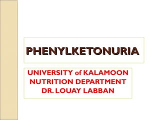 PHENYLKETONURIAPHENYLKETONURIA
UNIVERSITY of KALAMOON
NUTRITION DEPARTMENT
DR. LOUAY LABBAN
 