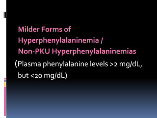 Milder Forms of
Hyperphenylalaninemia /
Non-PKU Hyperphenylalaninemias
(Plasma phenylalanine levels >2 mg/dL,
but <20 mg/dL)
 