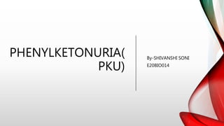 PHENYLKETONURIA(
PKU)
By-SHIVANSHI SONI
E20BIO014
 