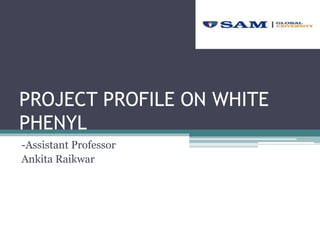 PROJECT PROFILE ON WHITE
PHENYL
-Assistant Professor
Ankita Raikwar
 