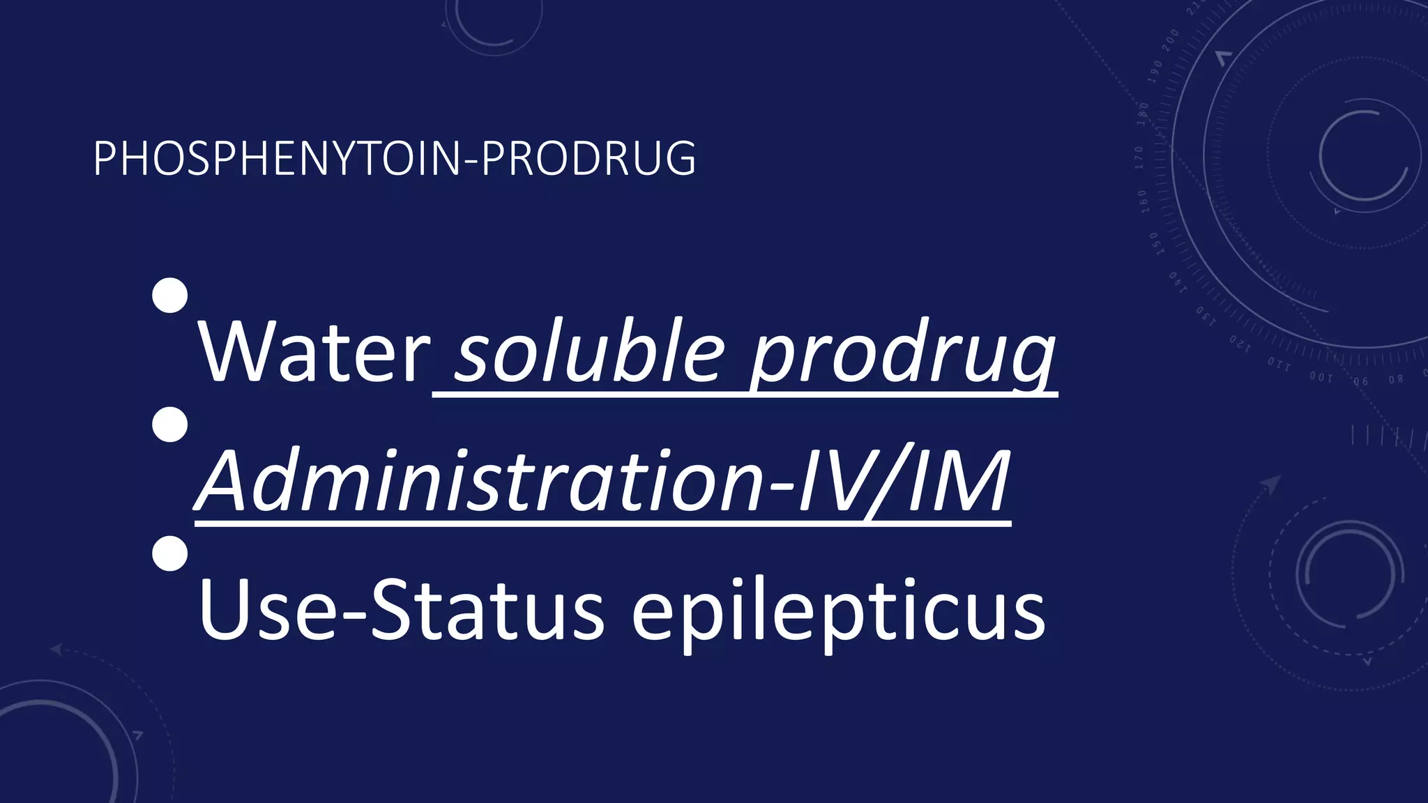 PHOSPHENYTOIN-PRODRUG
•Water soluble prodrug
•Administration-IV/IM
•Use-Status epilepticus
 