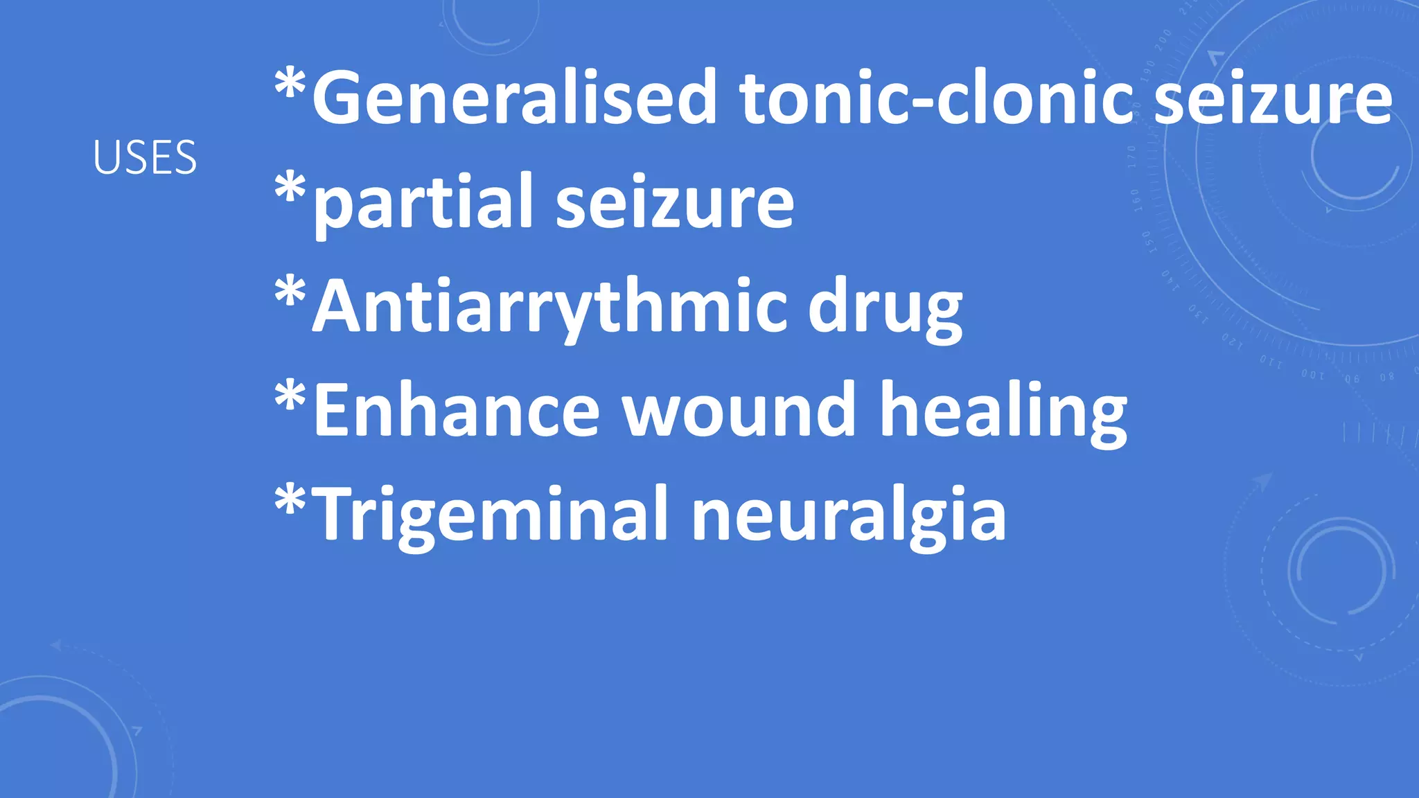 USES
*Generalised tonic-clonic seizure
*partial seizure
*Antiarrythmic drug
*Enhance wound healing
*Trigeminal neuralgia
 