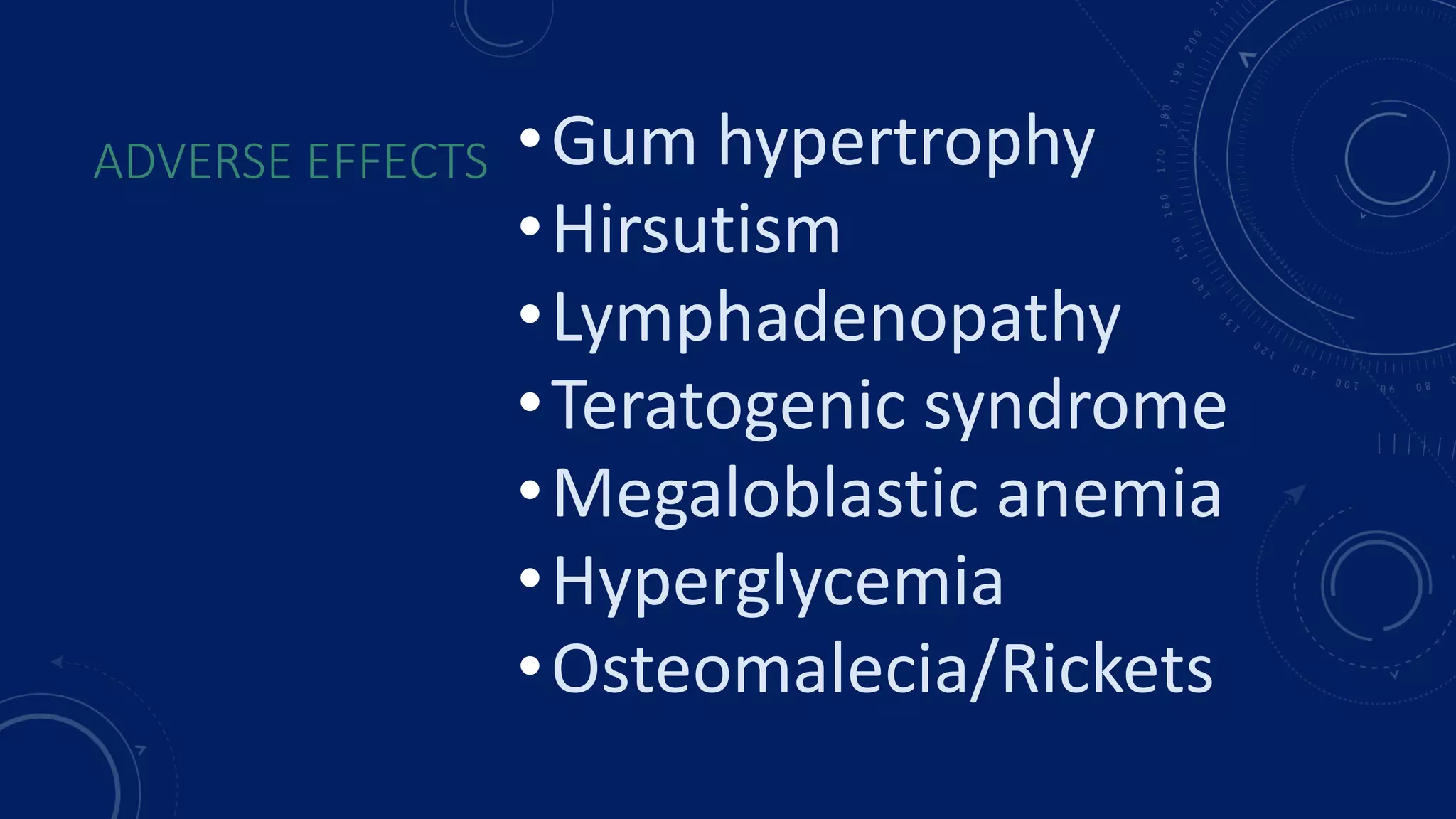 ADVERSE EFFECTS •Gum hypertrophy
•Hirsutism
•Lymphadenopathy
•Teratogenic syndrome
•Megaloblastic anemia
•Hyperglycemia
•Osteomalecia/Rickets
 