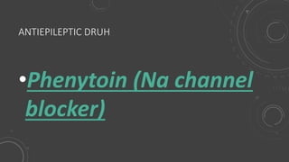 ANTIEPILEPTIC DRUH
•Phenytoin (Na channel
blocker)
 