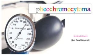 pheochromocytoma 
Kholoud Alharbi 
King Faisal University 
 