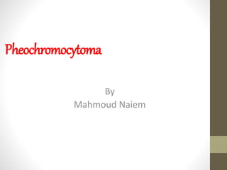 Pheochromocytoma
By
Mahmoud Naiem
 