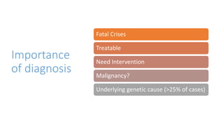 Importance
of diagnosis
Fatal Crises
Treatable
Need Intervention
Malignancy?
Underlying genetic cause (>25% of cases)
 