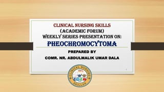 clinical nursing skills
(ACADEMIC FORUM)
weekly series presentation on:
PHEOCHROMOCYTOMA
PREPARED BY
COMR. NR. ABDULMALIK UMAR DALA
1
 