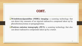 CONT.
M-iodobenzylguanidine (MIBG) imaging: a scanning technology that
can detect tiny amounts of an injected radioactive...