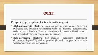 Cont.
Preoperative prescription (that is prior to the surgery)
• Alpha-adrenergic blockers: such as phenoxybenzamine, doxa...