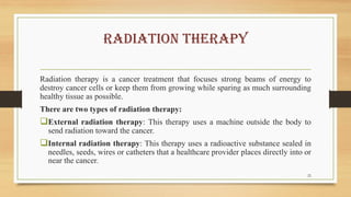 Radiation therapy
Radiation therapy is a cancer treatment that focuses strong beams of energy to
destroy cancer cells or k...