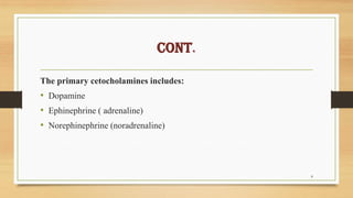 CONT.
The primary cetocholamines includes:
• Dopamine
• Ephinephrine ( adrenaline)
• Norephinephrine (noradrenaline)
8
 