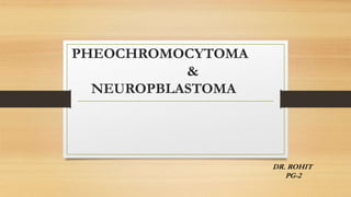 PHEOCHROMOCYTOMA
&
NEUROPBLASTOMA
DR. ROHIT
PG-2
 