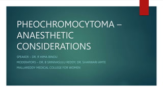 PHEOCHROMOCYTOMA –
ANAESTHETIC
CONSIDERATIONS
SPEAKER – DR. R HIMA BINDU
MODERATORS – DR. B SRINIVASULU REDDY, DR. SHARWARI AMTE
MALLAREDDY MEDICAL COLLEGE FOR WOMEN
 